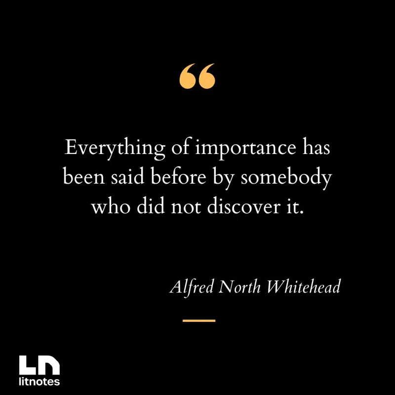 Everything of importance has been said before by somebody who did not discover it.